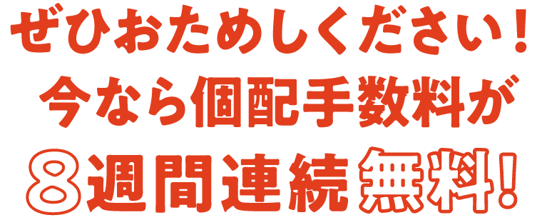 ぜひおためしください！今なら個配手数料が8週間連続無料！