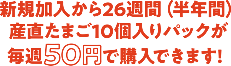 新規加入から26週間（半年間）産直たまご10個入りパックが毎週50円で購入できます!