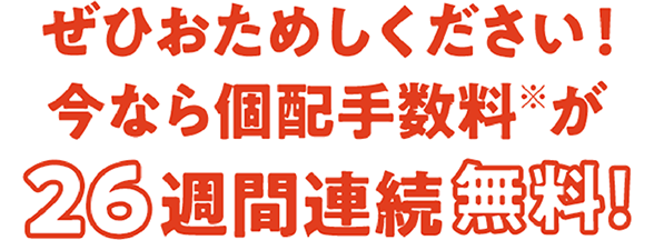 ぜひおためしください！今なら個配手数料が26週間連続無料！