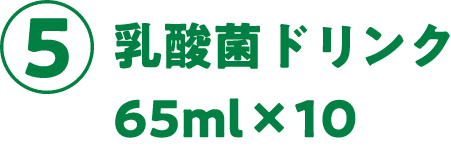 ⑤乳酸菌ドリンク65ml×10