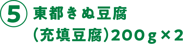 ⑤東都きぬ豆腐（充填豆腐）200g×2