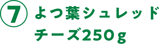 ⑦よつ葉シュレッドチーズ250g